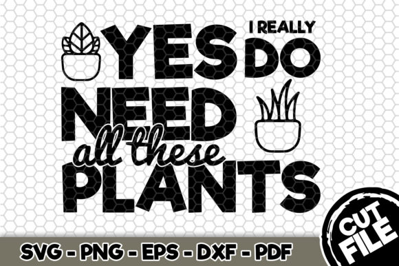 Yes I Really Do Need All These Plants Graphics and Crafts